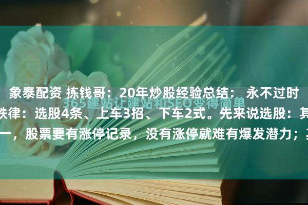 象泰配资 拣钱哥：20年炒股经验总结： 永不过时的“234”铁律“234”铁律：选股4条、上车3招、下车2式。先来说选股：其一，股票要有涨停记录，没有涨停就难有爆发潜力；其二，均线需呈多头排列，切...