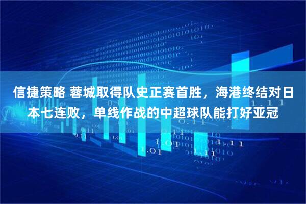 信捷策略 蓉城取得队史正赛首胜，海港终结对日本七连败，单线作战的中超球队能打好亚冠